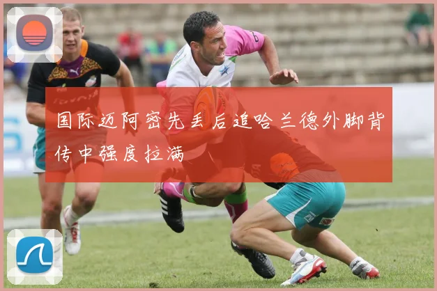 国际迈阿密先丢后追哈兰德外脚背传中强度拉满