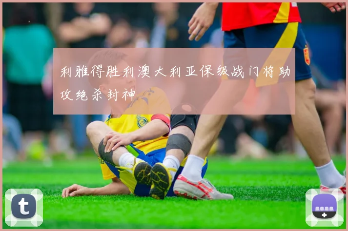 利雅得胜利澳大利亚保级战门将助攻绝杀封神