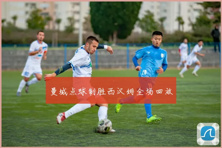 曼城点球制胜西汉姆全场回放