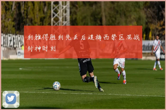 利雅得胜利先丢后追梅西禁区混战封神时刻