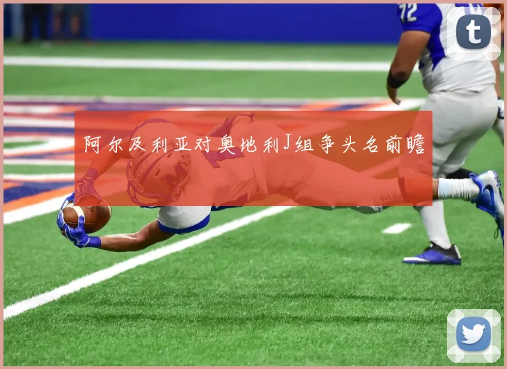 阿尔及利亚对奥地利J组争头名前瞻