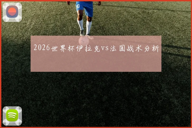 2026世界杯伊拉克vs法国战术分析