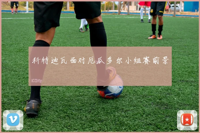 科特迪瓦面对厄瓜多尔小组赛前景
