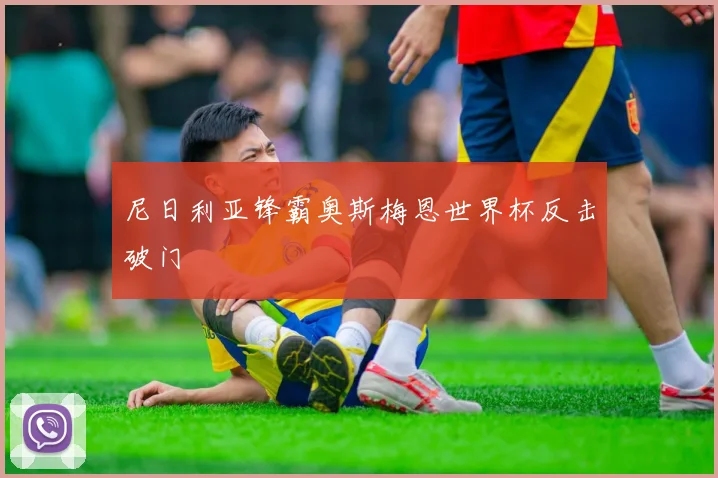 尼日利亚锋霸奥斯梅恩世界杯反击破门