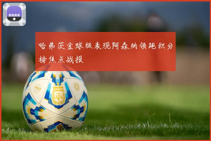 哈弗茨金球级表现阿森纳领跑积分榜焦点战报