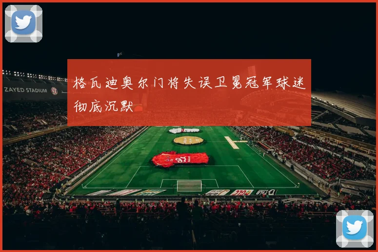 格瓦迪奥尔门将失误卫冕冠军球迷彻底沉默