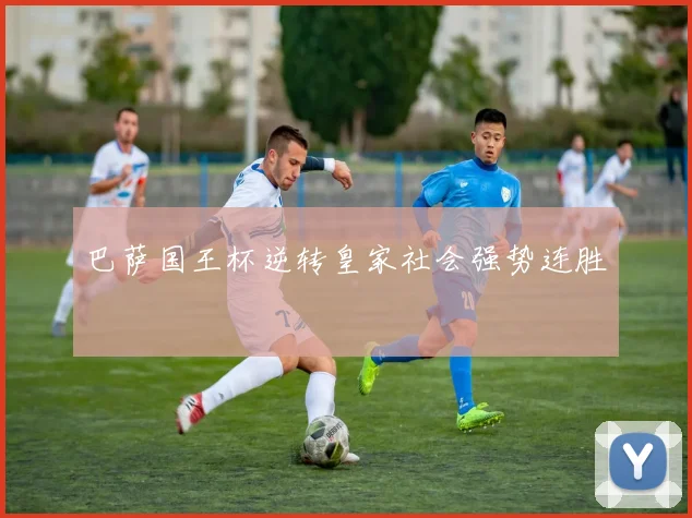 巴萨国王杯逆转皇家社会强势连胜