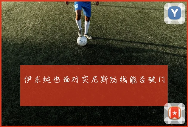 伊东纯也面对突尼斯防线能否破门