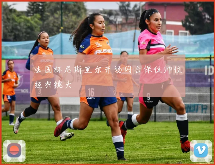 法国杯尼斯里尔开场闪击保住帅位经典镜头