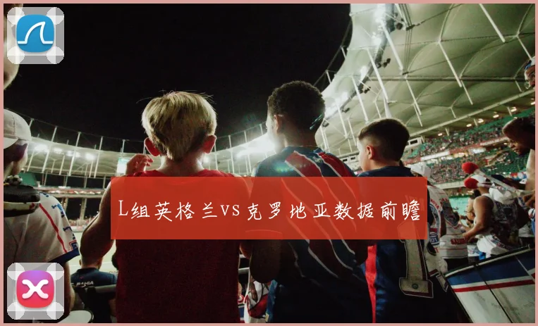 L组英格兰vs克罗地亚数据前瞻