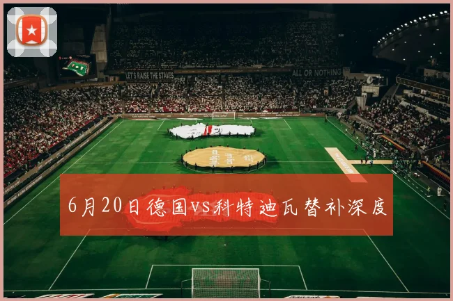 6月20日德国vs科特迪瓦替补深度