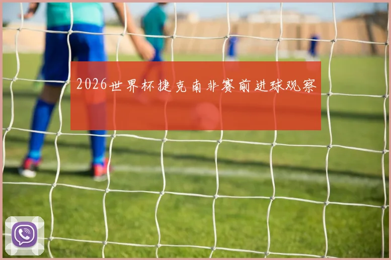 2026世界杯捷克南非赛前进球观察