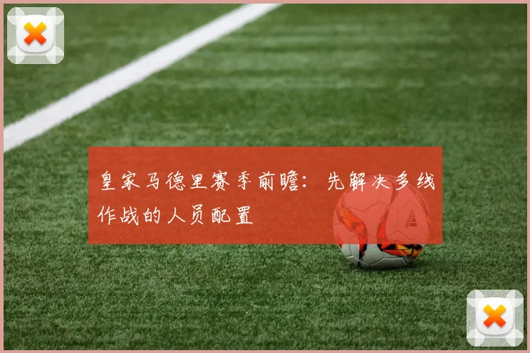 皇家马德里赛季前瞻：先解决多线作战的人员配置