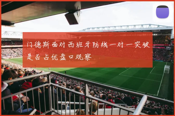 门德斯面对西班牙防线一对一突破是否占优盘口观察