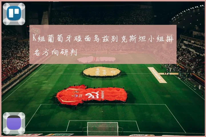 K组葡萄牙碰面乌兹别克斯坦小组排名方向研判