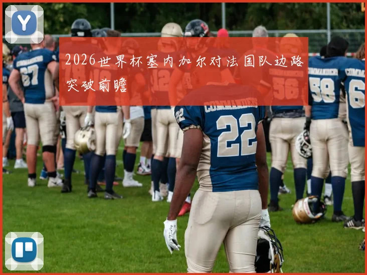 2026世界杯塞内加尔对法国队边路突破前瞻