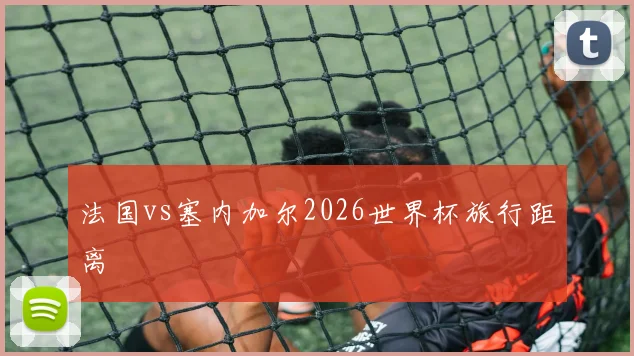 法国vs塞内加尔2026世界杯旅行距离