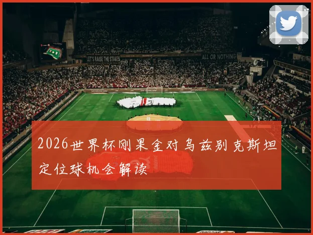 2026世界杯刚果金对乌兹别克斯坦定位球机会解读