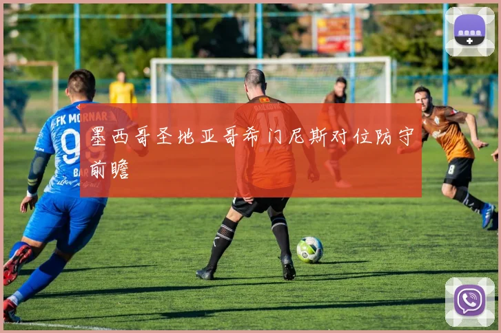 墨西哥圣地亚哥希门尼斯对位防守前瞻