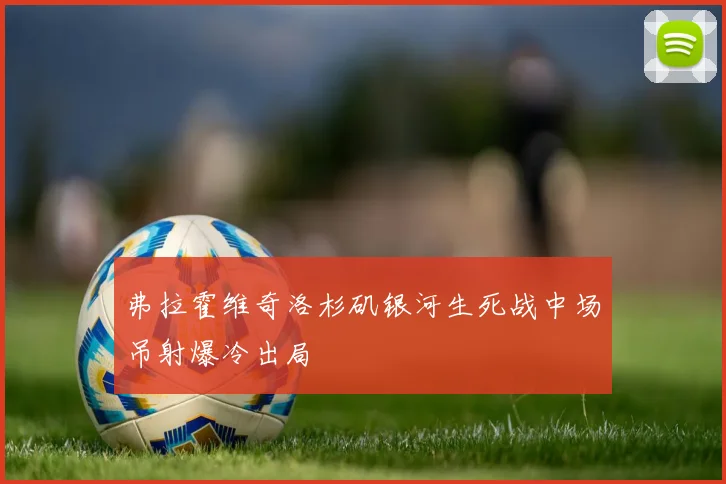弗拉霍维奇洛杉矶银河生死战中场吊射爆冷出局