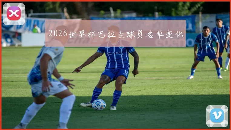 2026世界杯巴拉圭球员名单变化