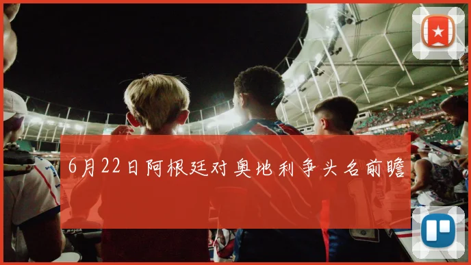 6月22日阿根廷对奥地利争头名前瞻