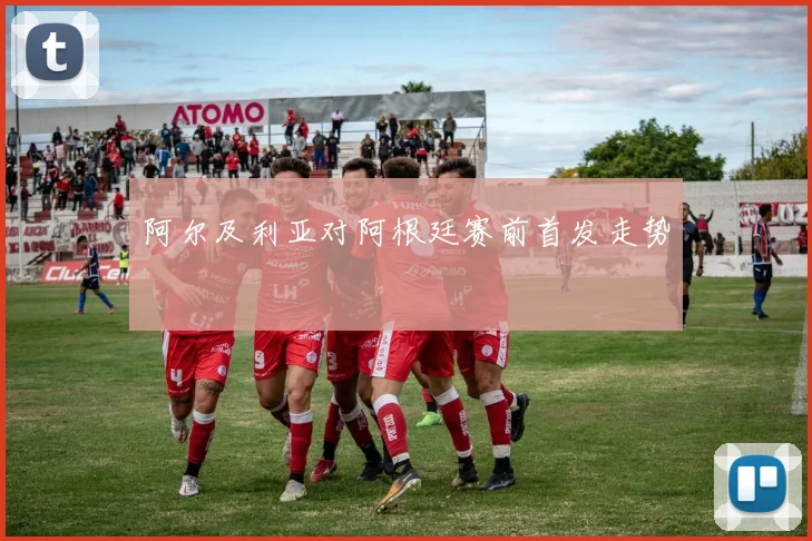 阿尔及利亚对阿根廷赛前首发走势