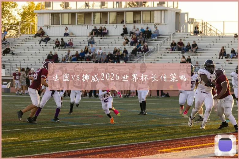 法国vs挪威2026世界杯长传策略
