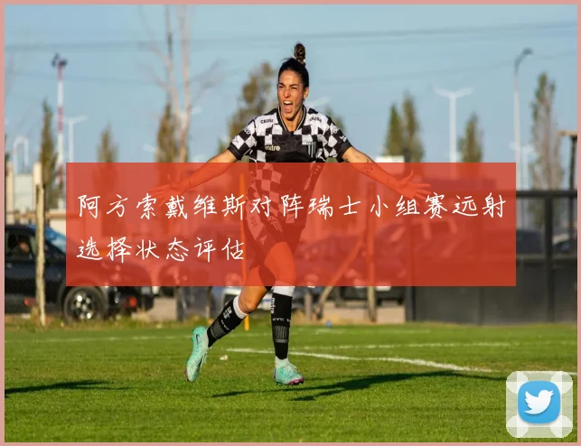 阿方索戴维斯对阵瑞士小组赛远射选择状态评估