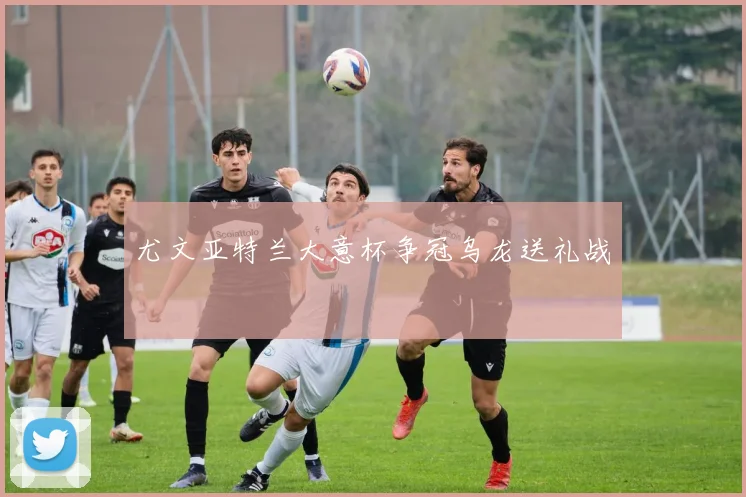 尤文亚特兰大意杯争冠乌龙送礼战
