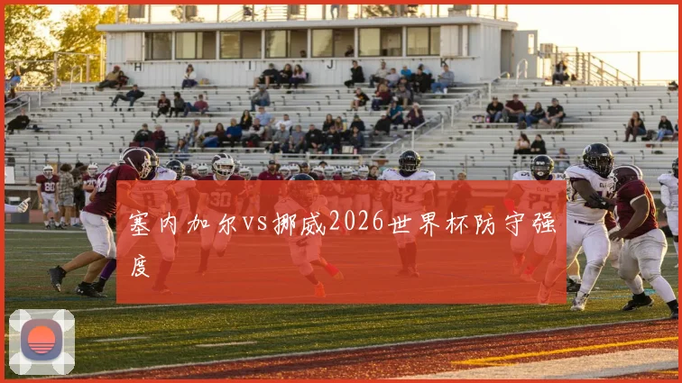 塞内加尔vs挪威2026世界杯防守强度