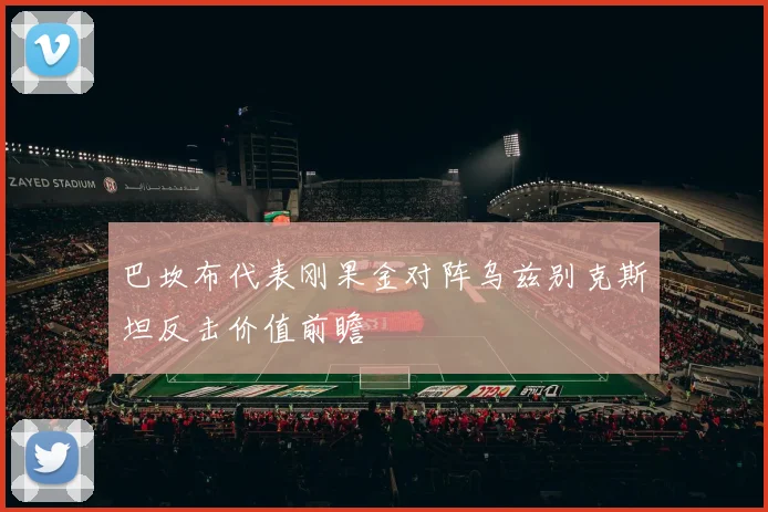 巴坎布代表刚果金对阵乌兹别克斯坦反击价值前瞻