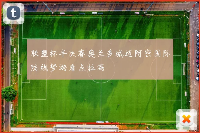 联盟杯半决赛奥兰多城迈阿密国际防线梦游看点拉满