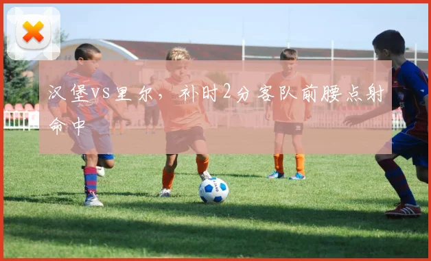 汉堡vs里尔，补时2分客队前腰点射命中