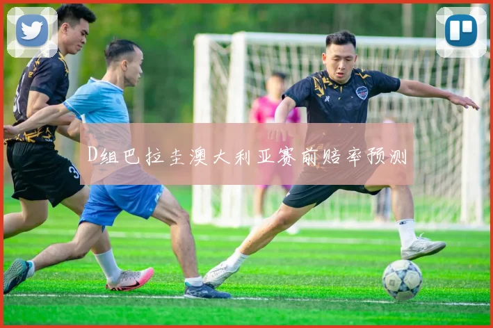 D组巴拉圭澳大利亚赛前赔率预测