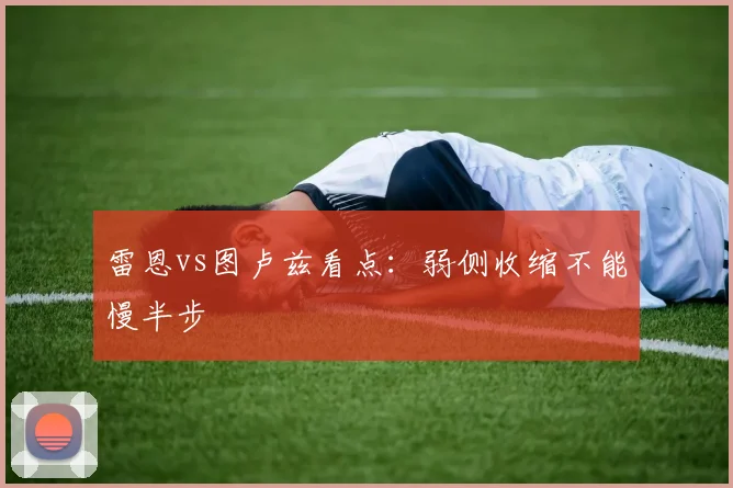 雷恩vs图卢兹看点:弱侧收缩不能慢半步