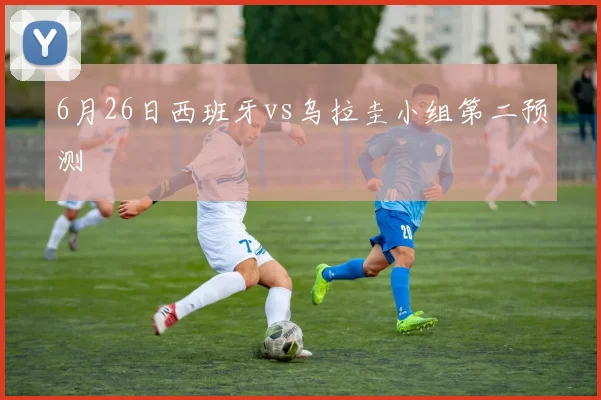 6月26日西班牙vs乌拉圭小组第二预测