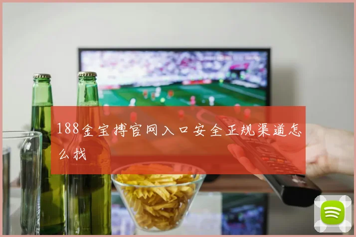 188金宝搏官网入口安全正规渠道怎么找