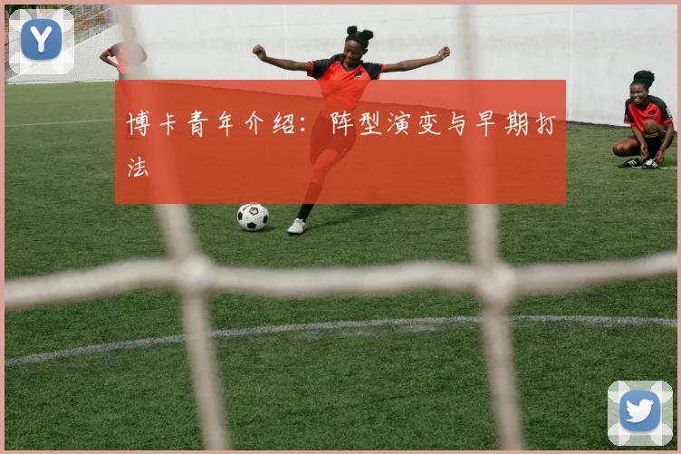 博卡青年介绍:阵型演变与早期打法