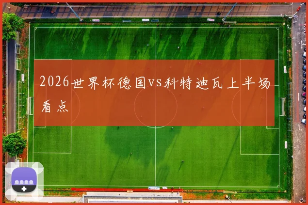 2026世界杯德国vs科特迪瓦上半场看点