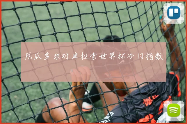 厄瓜多尔对库拉索世界杯冷门指数