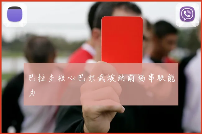 巴拉圭核心巴尔武埃纳前场串联能力