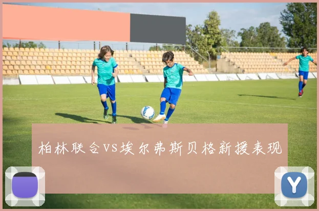 柏林联合vs埃尔弗斯贝格新援表现