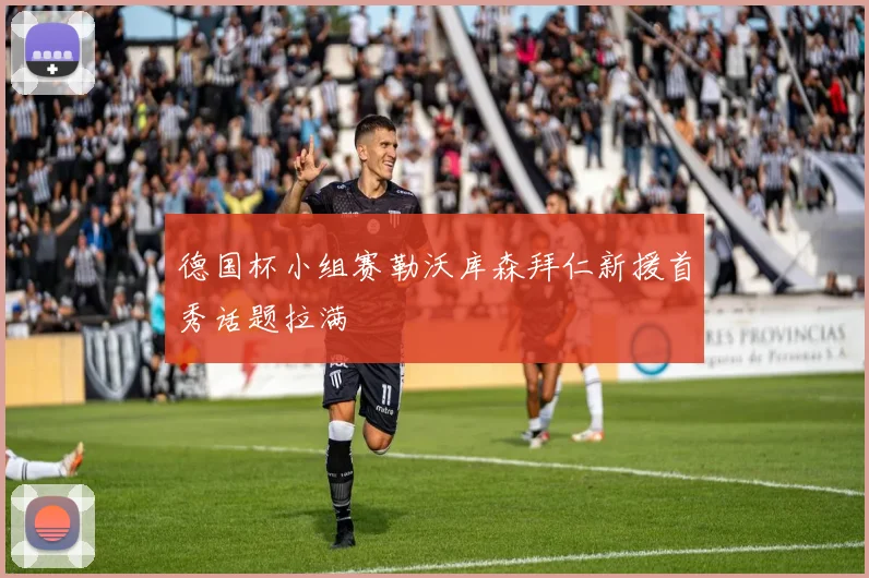 德国杯小组赛勒沃库森拜仁新援首秀话题拉满