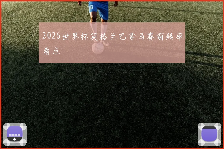 2026世界杯英格兰巴拿马赛前赔率看点