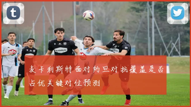 麦卡利斯特面对约旦对抗覆盖是否占优关键对位预测