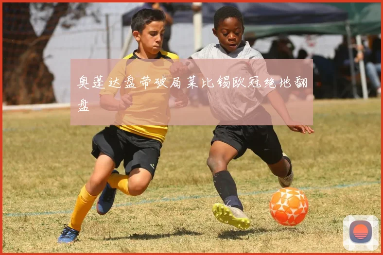 奥蓬达盘带破局莱比锡欧冠绝地翻盘